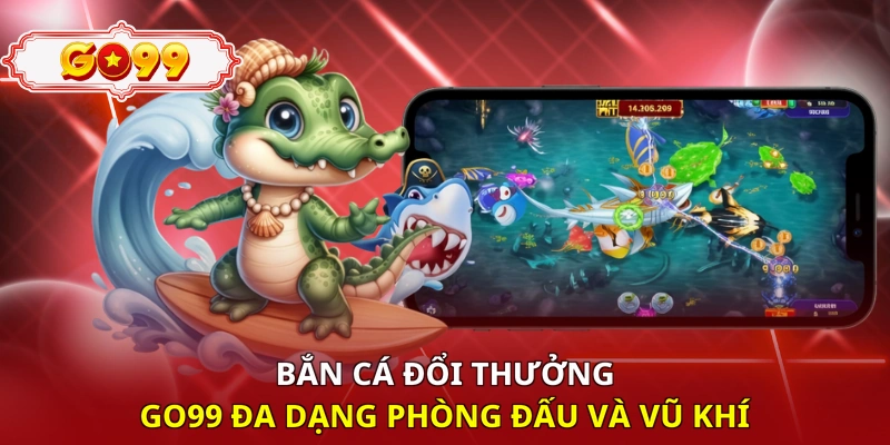 Bắn cá đổi thưởng Go99 đa dạng phòng đấu và vũ khí 